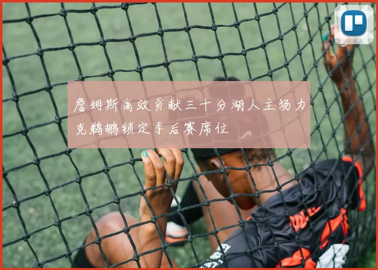 詹姆斯高效贡献三十分湖人主场力克鹈鹕锁定季后赛席位