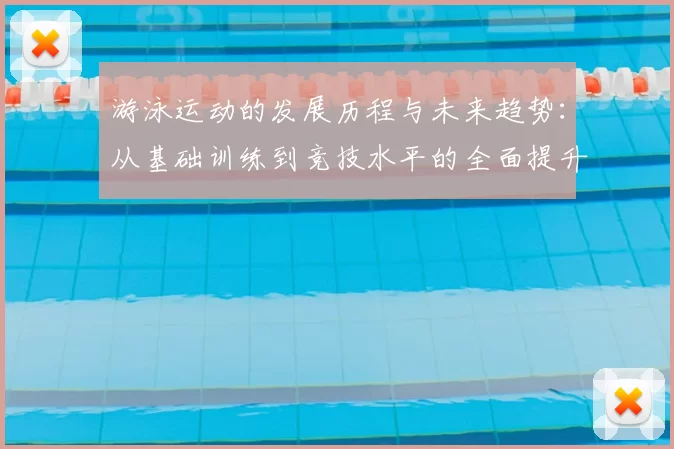 游泳运动的发展历程与未来趋势:从基础训练到竞技水平的全面提升