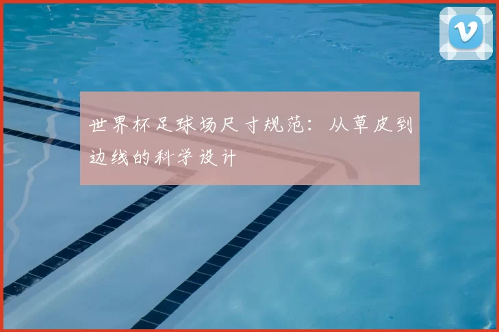 世界杯足球场尺寸规范：从草皮到边线的科学设计