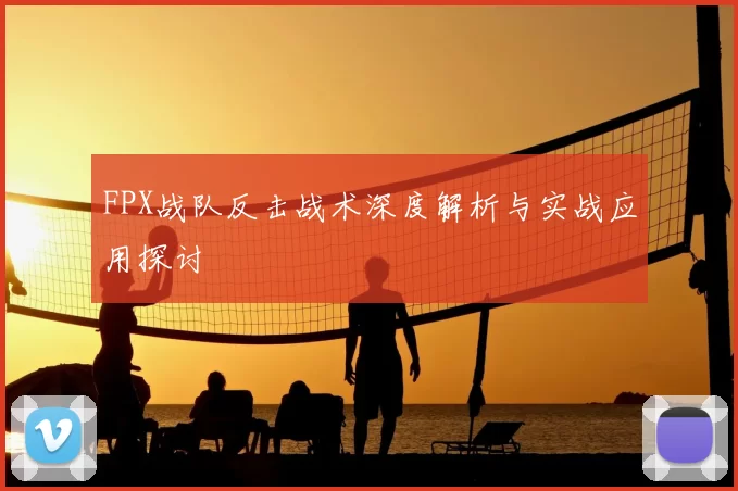 FPX战队反击战术深度解析与实战应用探讨