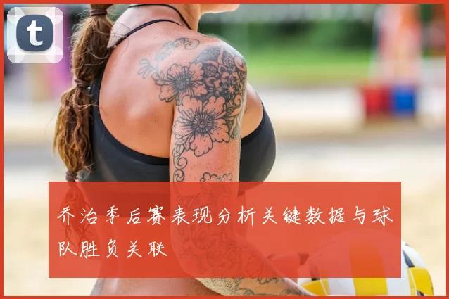 乔治季后赛表现分析关键数据与球队胜负关联