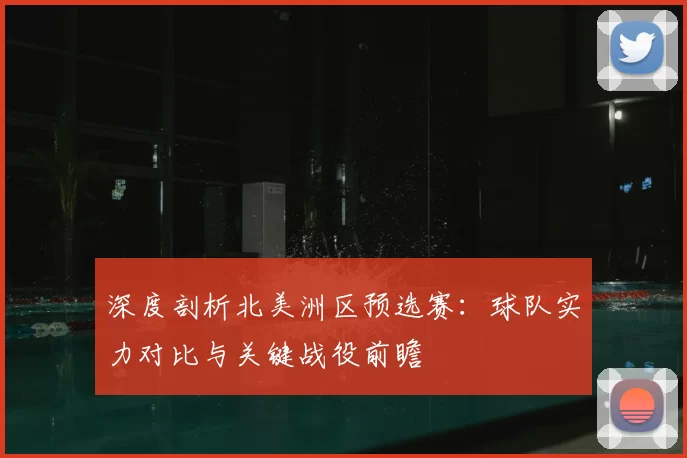 深度剖析北美洲区预选赛:球队实力对比与关键战役前瞻