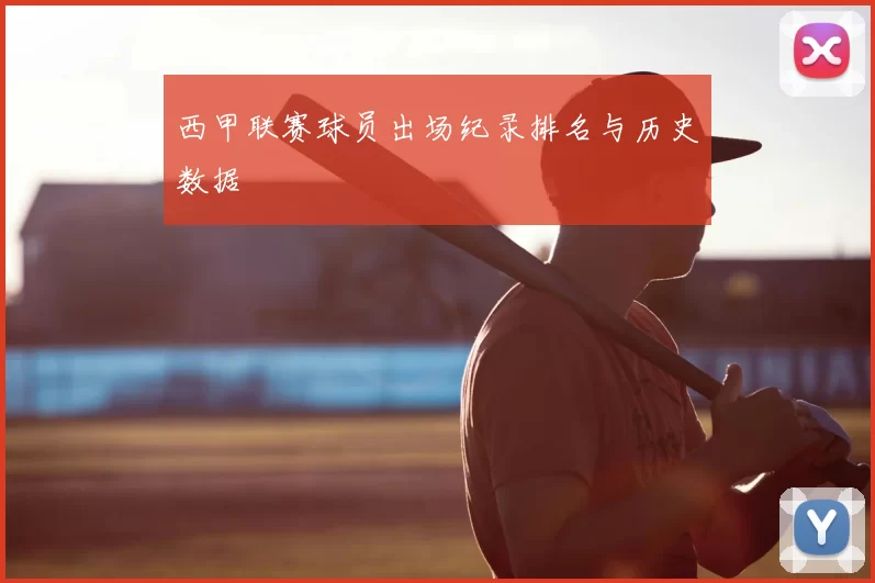 西甲联赛球员出场纪录排名与历史数据