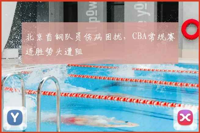 北京首钢队员伤病困扰，CBA常规赛连胜势头遭阻