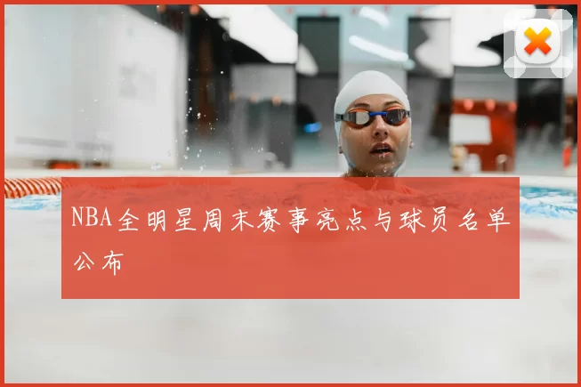 NBA全明星周末赛事亮点与球员名单公布
