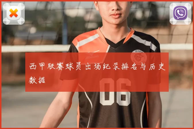 西甲联赛球员出场纪录排名与历史数据