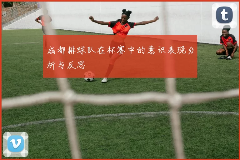 成都排球队在杯赛中的意识表现分析与反思