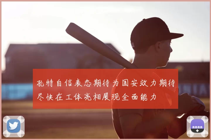 孔特自信表态期待为国安效力期待尽快在工体亮相展现全面能力