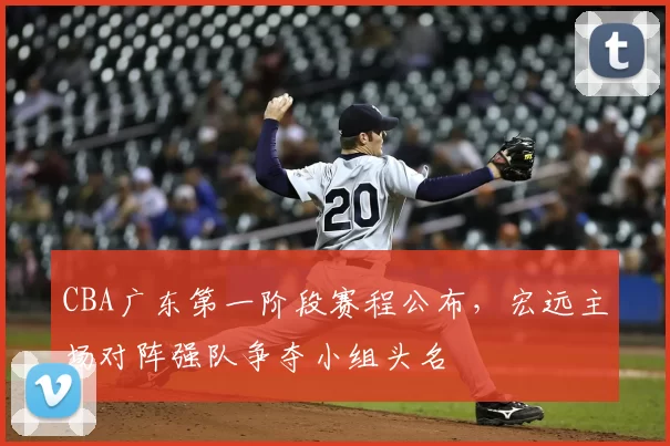 CBA广东第一阶段赛程公布,宏远主场对阵强队争夺小组头名