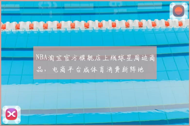NBA淘宝官方旗舰店上线球星周边商品,电商平台成体育消费新阵地