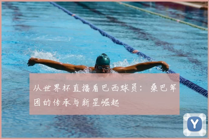 从世界杯直播看巴西球员：桑巴军团的传承与新星崛起