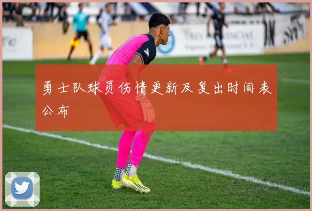 勇士队球员伤情更新及复出时间表公布