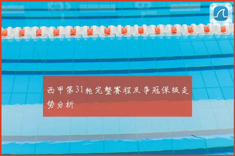 西甲第31轮完整赛程及争冠保级走势分析