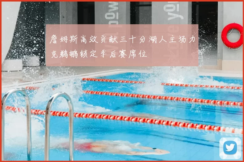 詹姆斯高效贡献三十分湖人主场力克鹈鹕锁定季后赛席位