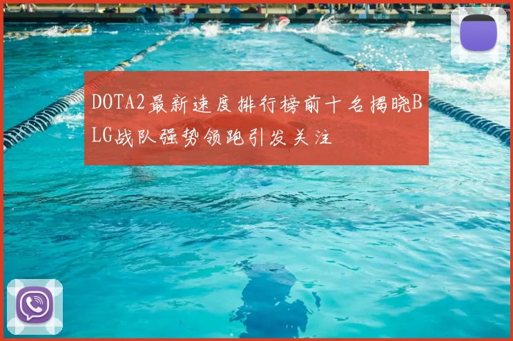 DOTA2最新速度排行榜前十名揭晓BLG战队强势领跑引发关注