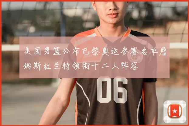 美国男篮公布巴黎奥运参赛名单詹姆斯杜兰特领衔十二人阵容