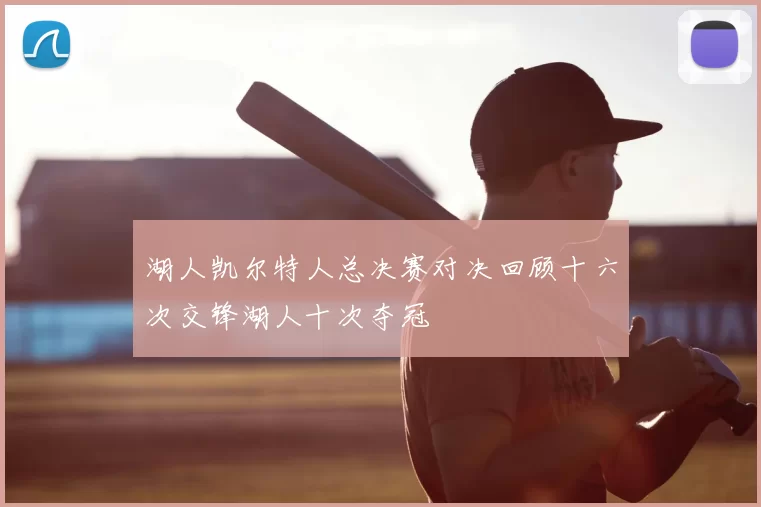 湖人凯尔特人总决赛对决回顾十六次交锋湖人十次夺冠