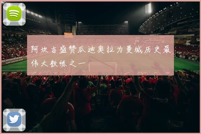 阿坎吉盛赞瓜迪奥拉为曼城历史最伟大教练之一