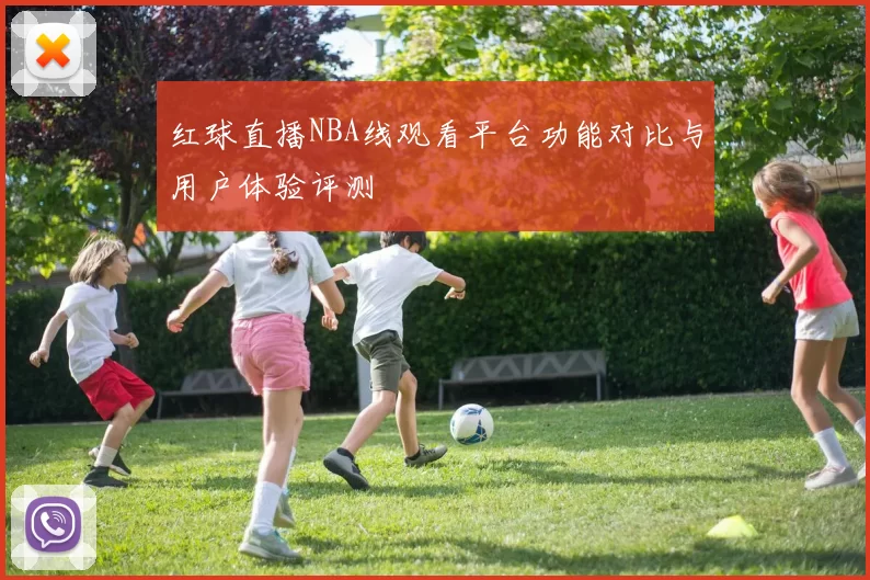 红球直播NBA线观看平台功能对比与用户体验评测