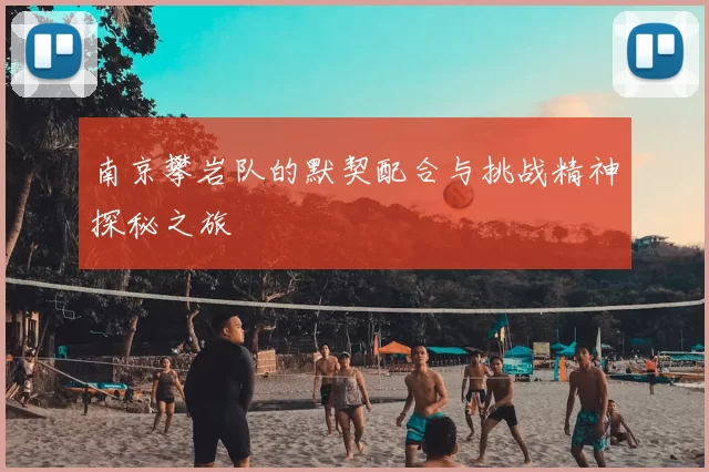 南京攀岩队的默契配合与挑战精神探秘之旅