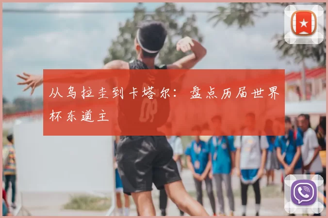 从乌拉圭到卡塔尔：盘点历届世界杯东道主
