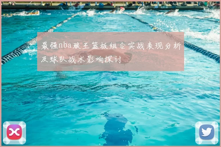 最强nba狼王篮板组合实战表现分析及球队战术影响探讨