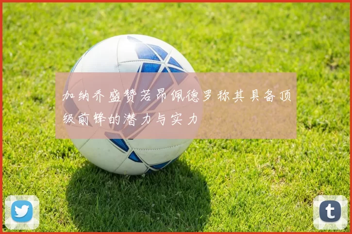 加纳乔盛赞若昂佩德罗称其具备顶级前锋的潜力与实力