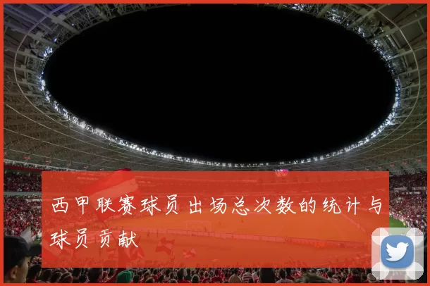 西甲联赛球员出场总次数的统计与球员贡献