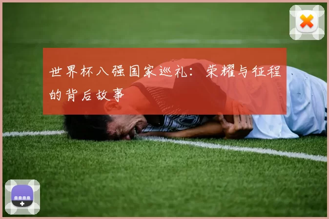 世界杯八强国家巡礼：荣耀与征程的背后故事