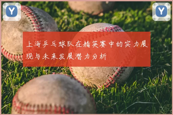 上海乒乓球队在精英赛中的实力展现与未来发展潜力分析