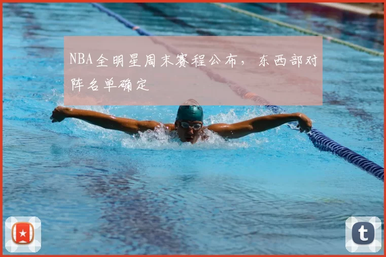 NBA全明星周末赛程公布，东西部对阵名单确定