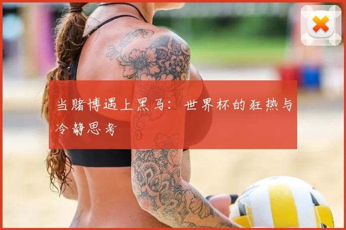 当赌博遇上黑马:世界杯的狂热与冷静思考