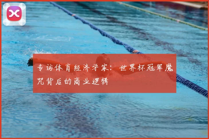 专访体育经济学家：世界杯冠军魔咒背后的商业逻辑
