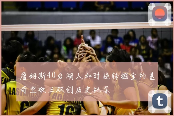 詹姆斯40分湖人加时逆转掘金约基奇空砍三双创历史纪录
