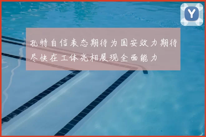 孔特自信表态期待为国安效力期待尽快在工体亮相展现全面能力