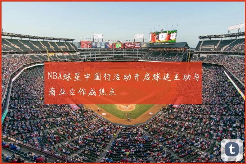 NBA球星中国行活动开启球迷互动与商业合作成焦点