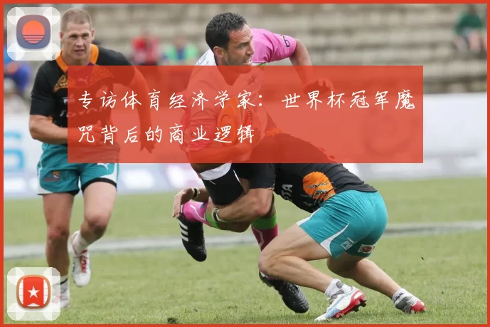 专访体育经济学家：世界杯冠军魔咒背后的商业逻辑