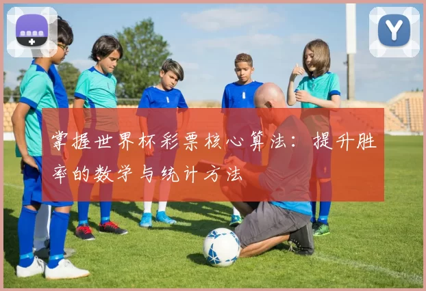 掌握世界杯彩票核心算法:提升胜率的数学与统计方法