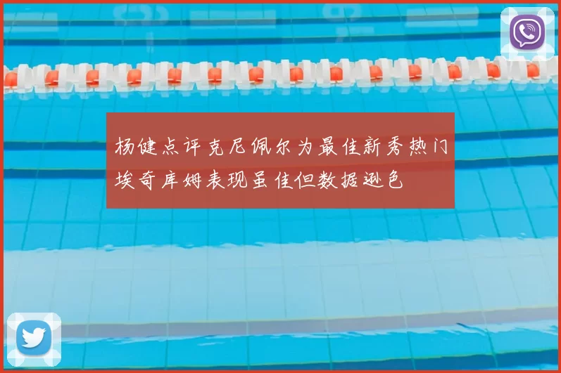 杨健点评克尼佩尔为最佳新秀热门埃奇库姆表现虽佳但数据逊色