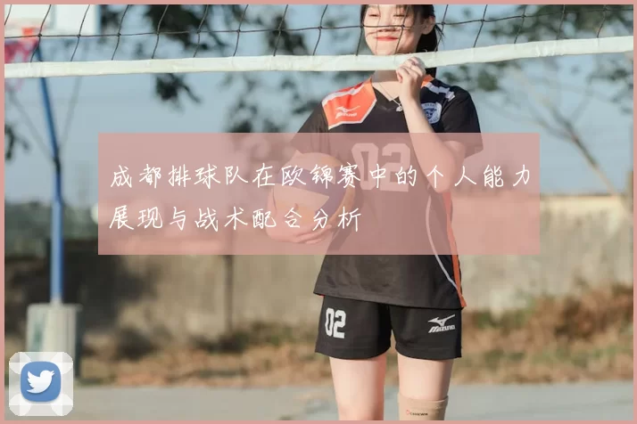 成都排球队在欧锦赛中的个人能力展现与战术配合分析