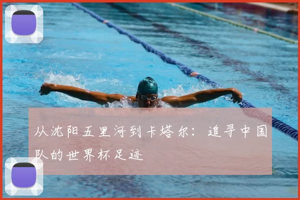从沈阳五里河到卡塔尔：追寻中国队的世界杯足迹