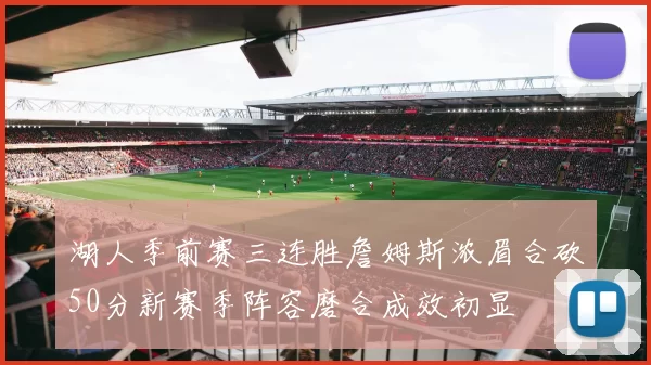 湖人季前赛三连胜詹姆斯浓眉合砍50分新赛季阵容磨合成效初显