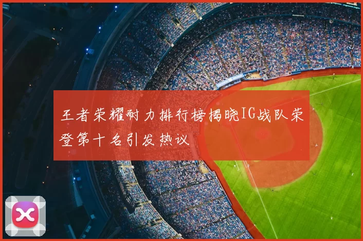 王者荣耀耐力排行榜揭晓IG战队荣登第十名引发热议