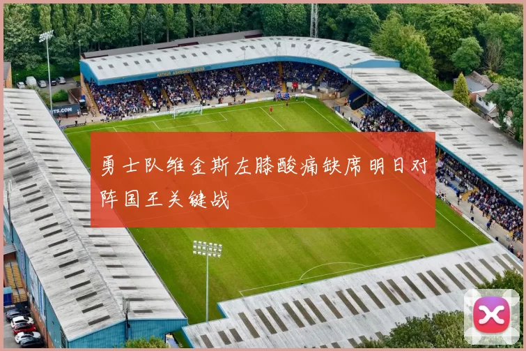 勇士队维金斯左膝酸痛缺席明日对阵国王关键战
