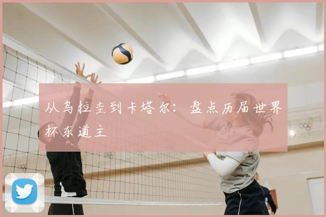 从乌拉圭到卡塔尔:盘点历届世界杯东道主