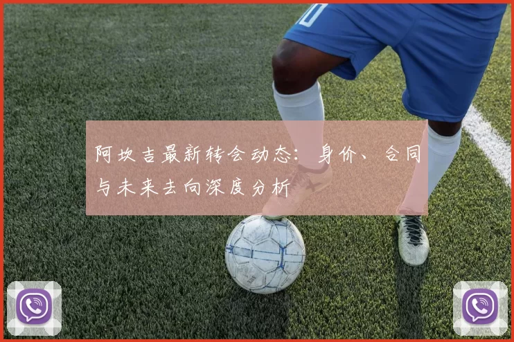 阿坎吉最新转会动态:身价、合同与未来去向深度分析