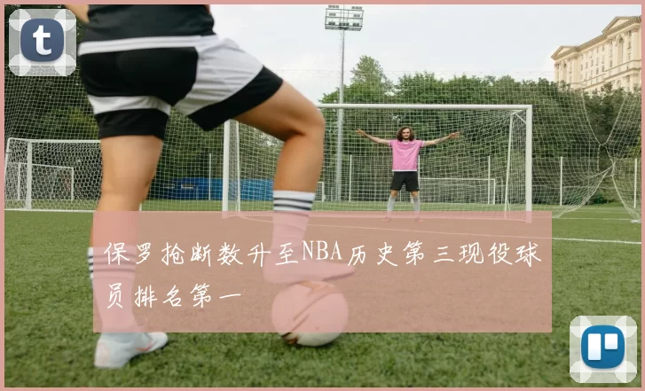 保罗抢断数升至NBA历史第三现役球员排名第一