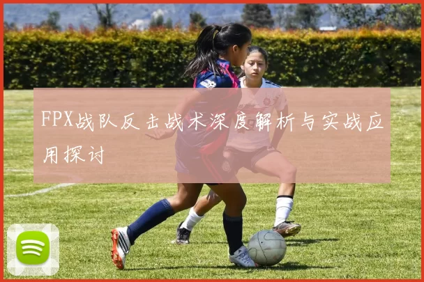 FPX战队反击战术深度解析与实战应用探讨