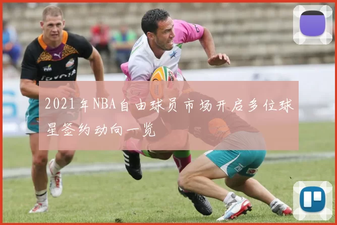 2021年NBA自由球员市场开启多位球星签约动向一览