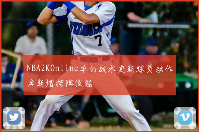 NBA2KOnline单打战术更新球员动作库新增招牌技能